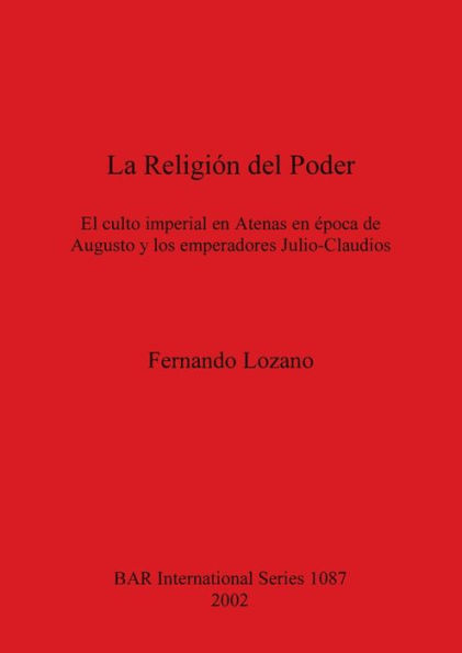 La Religion del Poder: El Culto Imperial en Atenas en Epoca de Augusto y los Emperadores Julio-Claudios