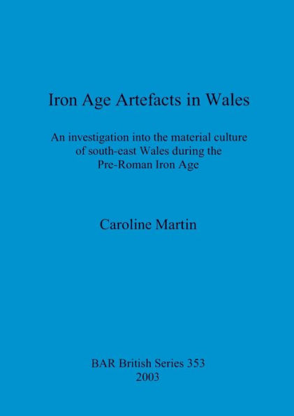 Iron Age Artefacts in Wales: An Investigation into the Material Culture of South-East Wales During the Pre-Roman Iron Age