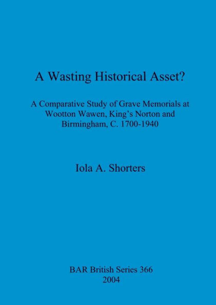 A Wasting Historical Asset?: A Comparative Study of Grave Memorials at Wootton Waven, King's Norton and Birmingham, C. 1700-1940