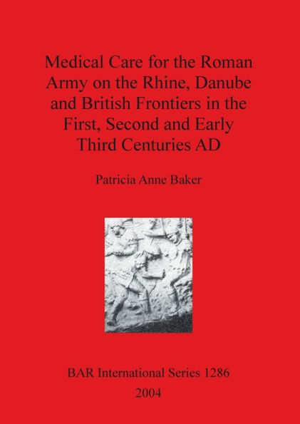 Medical Care for the Roman Army on the Rhine, Danube, and British Frontiers in the First, Second, and Early Third Centuries AD