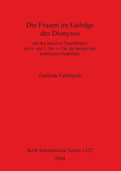 Die Frauen im Gefolge des Dionysos auf den attischen Vasenbildern des 6. und 5. Jhs. V. Chr. als Spiegel des weiblichen Idealbildes