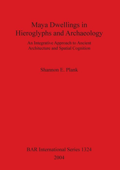 Maya Dwellings in Hieroglyphs and Archaeology BAR S1324