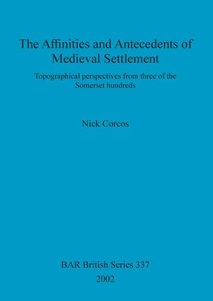 Affinities and Antecedents of Medieval Settlement: Topographical Perspectives from Three of the Somerset Hundreds