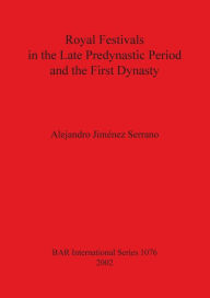 Title: Royal Festivals in the Late Predynastic Period and the First Dynasty, Author: Alejandro Jimenez Serrano