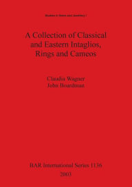 Title: Collection of Classical and Eastern Intaglios,Rings and Cameos: 967 Objects from a Private Collection Formed Between 1921 and 1970 Ranging from 3rd-Millennium BC Cylinder Seals of Mesopotamia to Neoclassical Engravings of the 19th Century Ad and Including, Author: Claudia Wagner