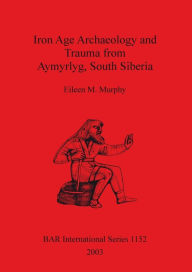 Title: Iron Age Archaeology and Trauma from Aymyrlyg,South Siberia: An Examination of the Health,Diet and Lifestyles of the Two Iron Age Populations Buried at the Cemetery Complex of Aymyrlyg, Author: Eileen M. Murphy