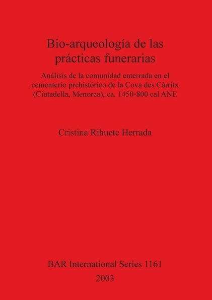 Bio-Arqueologia de Las Practicas Funerarias: Analisis de la Comunidad Enterada en el Cementerio Prehistorico de la Cova des Carritx (Cuitadella, Menorca), CA 1450-800 Cal Ane