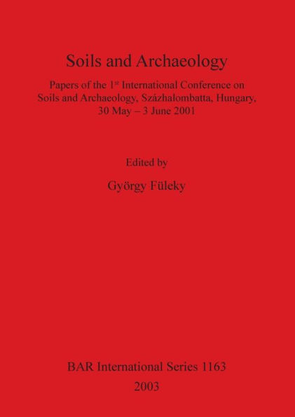 Soils and Archaeology: Papers of the 1st International Conference on Soils and Archaeology, Szazhalombatta, Hungary, 30 May - 3 June 2001