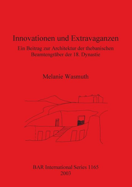 Innovationen und Extravaganzen: Ein Beitrag Zur Architektur der Thebanischen Beamtengraber der 18. Dynastie