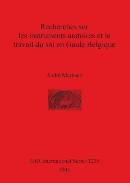Recherches Sur les Instruments Aratoires et le Travail du Sol en Gaule Belgique