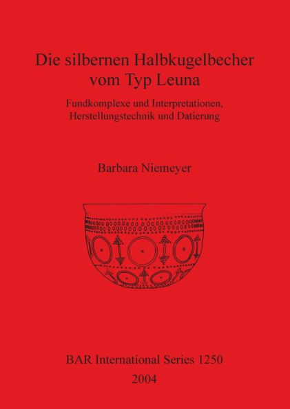 Die Silbernen Halbkugelbecher Vom Typ Leuna: Fundkomplexe und Interpretationen, Herstellungstechnik und Datierung