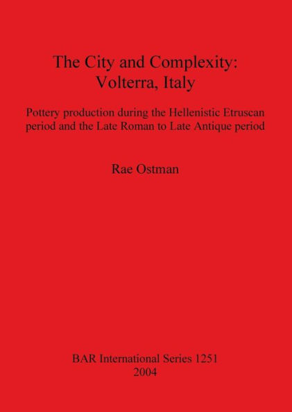 The City and Complexity: Volterra, Italy. Pottery production during the Hellenistic Etruscan period and the Late Roman to Late Antique period