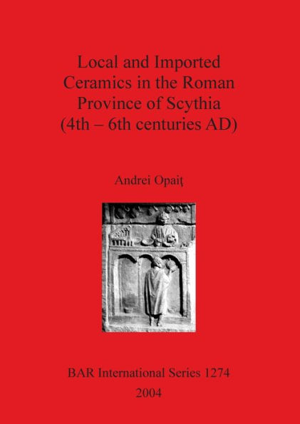 Local and Imported Ceramics in the Roman Province of Scythia (4th-6th Centuries AD): Aspects of Economic Life in the Province of Scythia