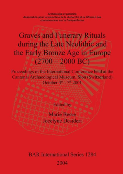 Graves and Funerary Rituals During the Late Neolithic and Early Bronze Age in Europe (2700-2000 BC): Proceedings of the International Conference Held at the Cantonal Archaeological Museum, Sion (Switzerland) October 4th-7th 2001