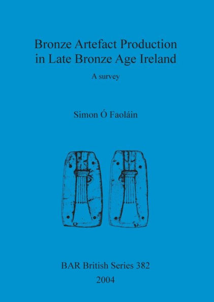 Bronze Artefact Production in Late Bronze Age Ireland: A Survey