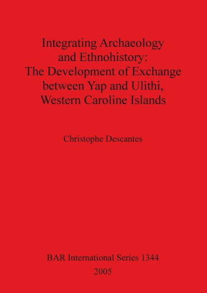 Integrating Archaeology and Ethnohistory - The Development of Exchange between Yap and Ulithi, Western Caroline Islands: The Development of Exchange between Yap and Ulithi, Western Caroline Islands