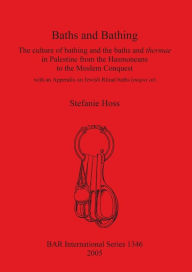 Title: Baths and Bathing: The culture of bathing and the baths and thermae in Palestine from the Hasmoneans to the Moslem Conquest: With an appendix on Jewish Ritual baths (miqva'ot), Author: Stefanie Hoss