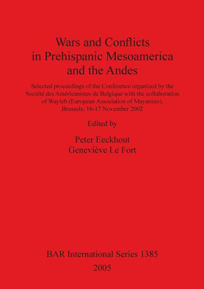 Wars and Conflicts in Prehispanic Mesoamerica and the Andes: Selected Proceedings of the Conference Organized by the Société des Américanistes de Belgique with the Collaboration of Wayleb (European Association of Mayanists): Brussels, 16-17 November 2002