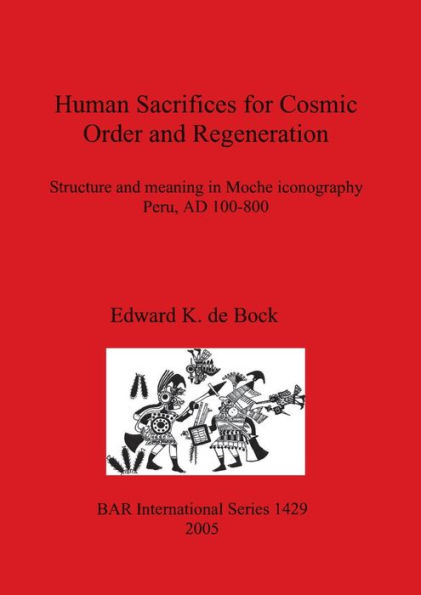 Human Sacrifices for Cosmic Order and Regeneration: Structure and Meaning in Moche Iconography, Peru, AD 100-800