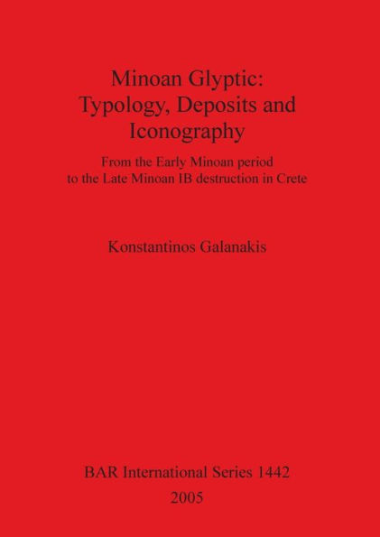 Minoan Glyptic: Typology, Deposits and Iconography from the Early Minoan Period to the Late Minoan IB Destruction in Crete