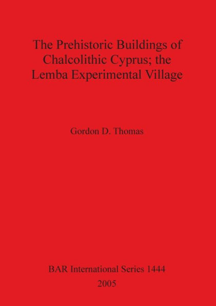 The Prehistoric Buildings of Chalcolithic Cyprus: The Lemba Experimental Village