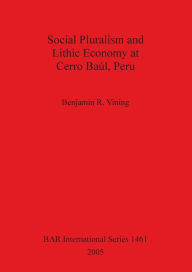 Title: Social Pluralism and Lithic Economy at Cerro Baúl, Peru, Author: Benjamin R. Vining