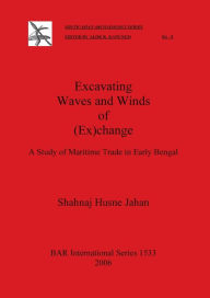 Title: Excavating Waves and Winds of (Ex)change: A Study of Maritime Trade in Early Bengal, Author: Shahnaj Husne Jahan
