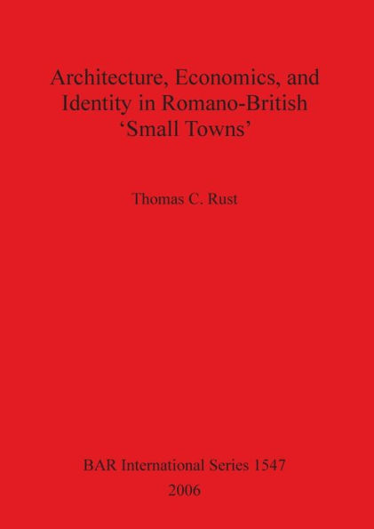 Architecture Economics and Identity in Romano-British 'Small Towns'