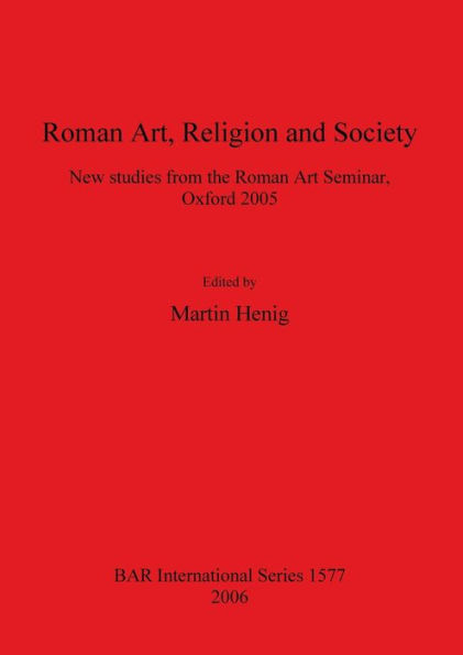 Roman Art, Religion and Society: New studies from the Roman Art Seminar, Oxford 2005