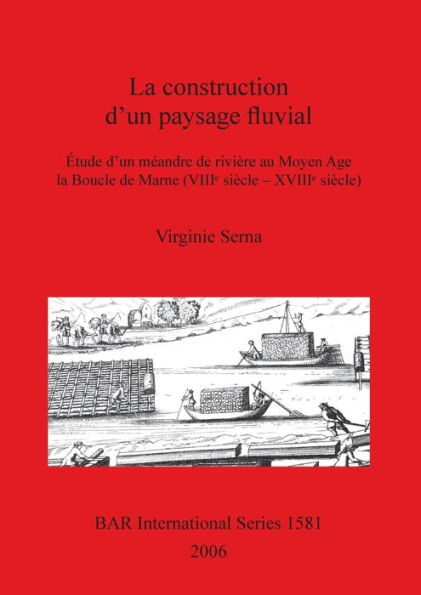 La Construction d'un Paysage Fluvial: Étude d'un Méandre de Rivière au Moyen Age la Boucle de Marne (VIII siècle - XVIII siècle)