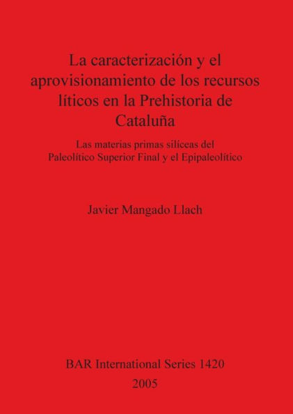 La Caracterización y el Aprovisionamiento de Los Recursos Abióticos en la Prehistoria de Cataluña: Las Materias Primas Silíceas Del Paleolíticio Superior Final y el Epipaleolítico