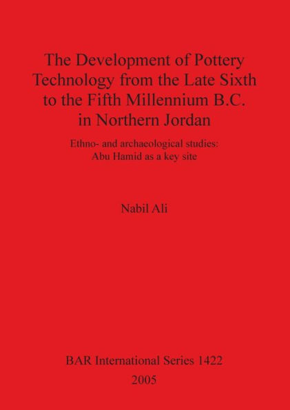 The Development of Pottery Technology from the Late Sixth to the Fifth Millennium B.C. in Northern Jordan: Ethno- and archaeological studies: Abu Hamid as a key site