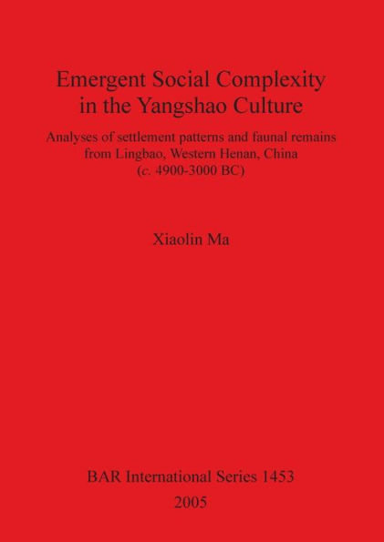 Emergent Social Complexity in the Yangshao Culture: Analyses of settlement patterns and faunal remains from Lingbau Western Henan China (c. 4900-3000 BC)