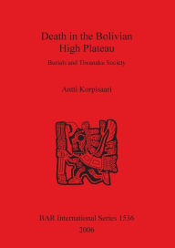 Title: Death in the Bolivian High Plateau: Burials and Tiwanaku Society, Author: Antti Korpisaari