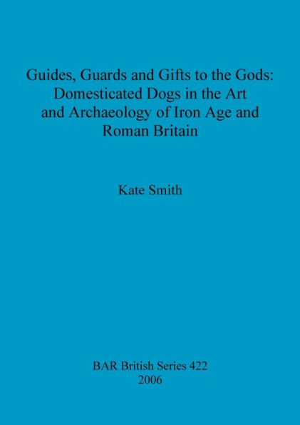 Guides, Guards and Gifts to the Gods: Domesticated Dogs in the Art and Archaeology of Iron Age and Roman Britain