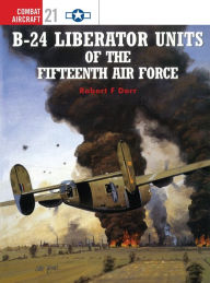 Title: B-24 Liberator Units of the Fifteenth Air Force, Author: Robert F. Dorr