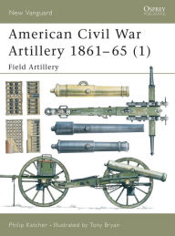 Title: American Civil War Artillery 1861-65 (1): Field Artillery, Author: Philip Katcher