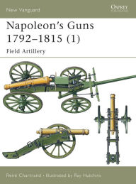Title: Napoleon's Guns 1792-1815 (1): Field Artillery, Author: René Chartrand