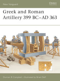 Title: Greek and Roman Artillery 399 BC-AD 363, Author: Duncan B Campbell