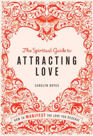 Title: The Spiritual Guide to Attracting Love: How to manifest the love you deserve, Author: Carolyn Boyes