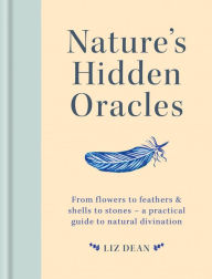 Title: Nature's Hidden Oracles: From Flowers to Feathers & Shells to Stones - A Practical Guide to Natural Divination, Author: Liz Dean