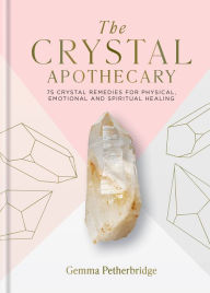 Title: The Crystal Apothecary: 75 Crystal Remedies For Physical, Emotional and Spiritual Healing, Author: Gemma Petherbridge