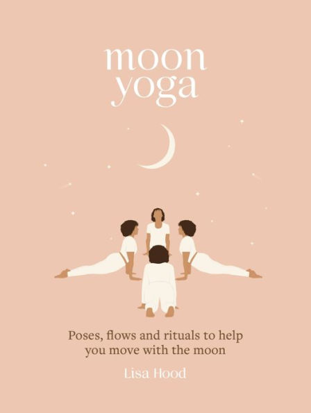 moon Yoga: Poses, flows and rituals to help you move with the