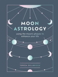 Title: Moon Astrology: using the moon's phases to enhance your life, Author: Teresa Dellbridge