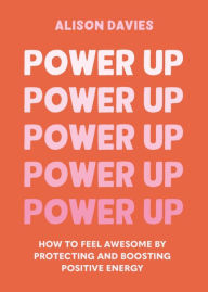 Title: Power Up: How to feel awesome by protecting and boosting positive energy, Author: Alison  Davies