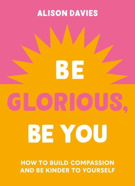be Glorious, You: How to build compassion and kinder yourself