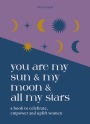 You are My Sun and My Moon and All My Stars: A book to celebrate, empower and uplift women