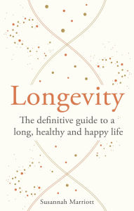 Title: Longevity: The definitive guide to a long, healthy and happy life, Author: Susannah Marriott