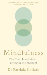 Title: Mindfulness: The Complete Guide to Living in the Moment, Author: Dr Patrizia Collard
