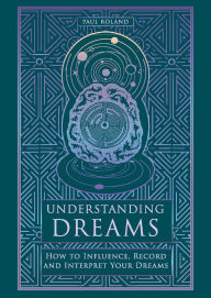 Title: Understanding Dreams: How to Influence, Record and Interpret Dreams, Author: Paul Roland